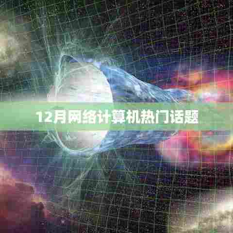 12月网络计算机热点话题解析