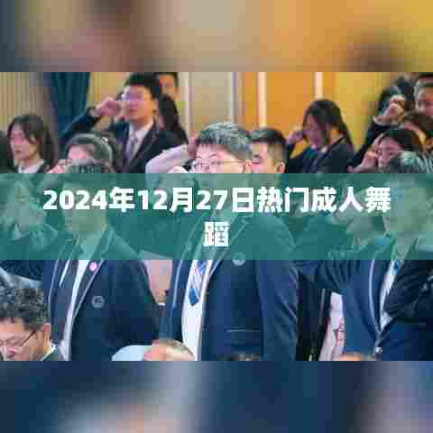 热门成人舞蹈，2024年12月27日大揭秘！