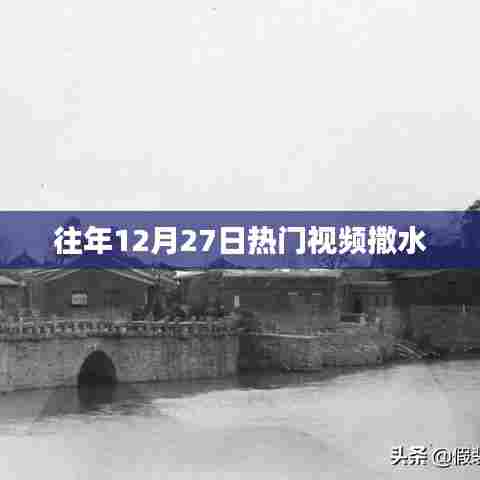 往年12月27日热门视频回顾，撒水活动盛况