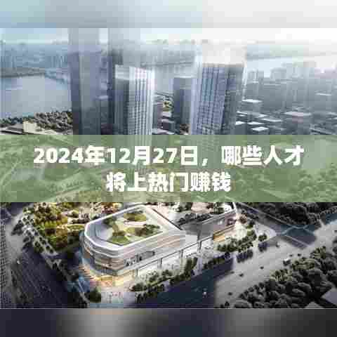 未来热门赚钱人才预测，2024年12月27日展望