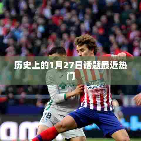 历史话题揭秘，一月廿七日大事件回顾