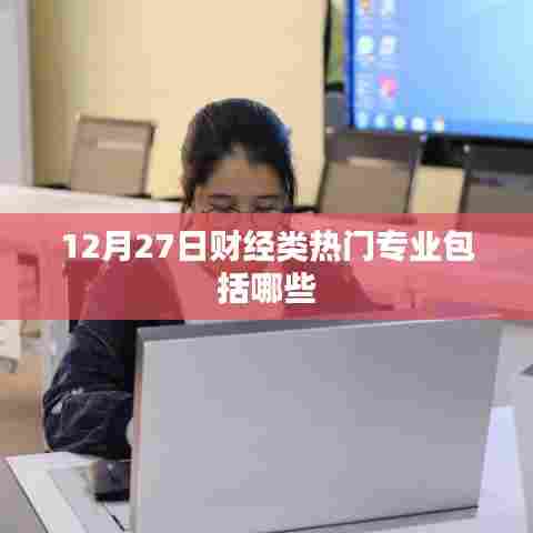 财经热门专业盘点，12月27日热门财经类专业一览