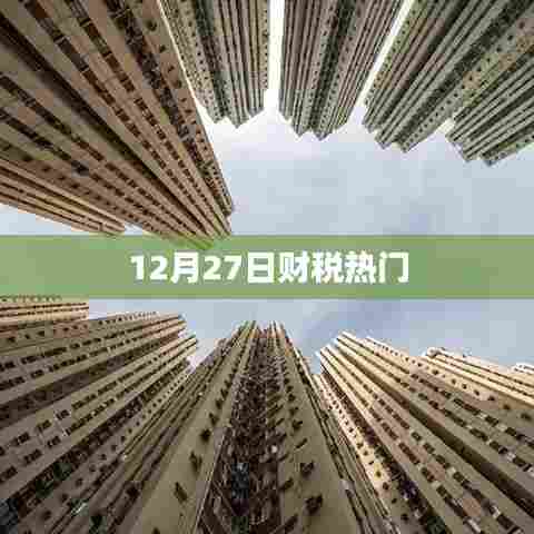 财税热点聚焦，12月27日深度解读