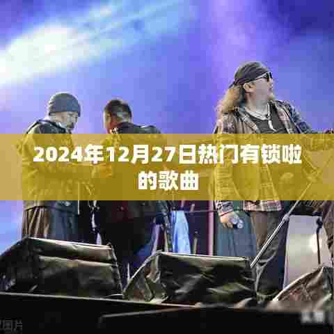 『最新流行歌曲推荐』有锁啦热歌榜（2024年12月27日）