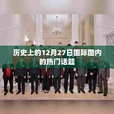 历史上的大事件，国内外热门话题揭秘的日期在十二月二十七日