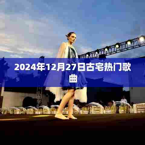 古宅流行金曲榜，2024年12月27日盘点