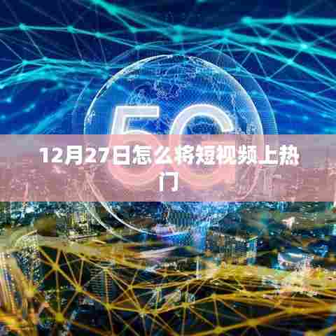 短视频热门秘诀，如何提升视频曝光率（12月攻略）