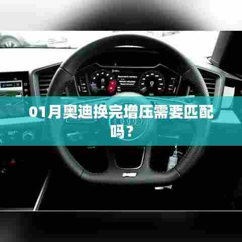 奥迪更换增压器后需进行匹配吗？