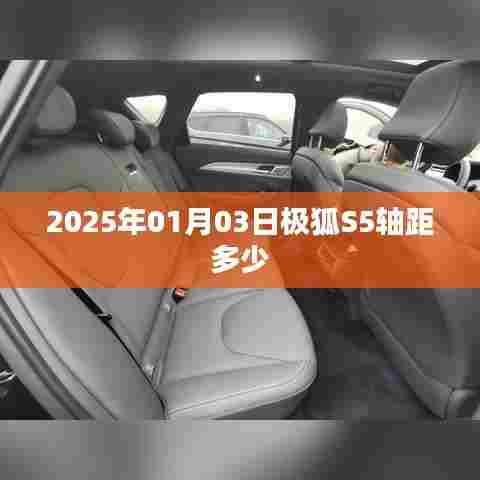 极狐S5轴距揭秘，2025年1月3日数据更新
