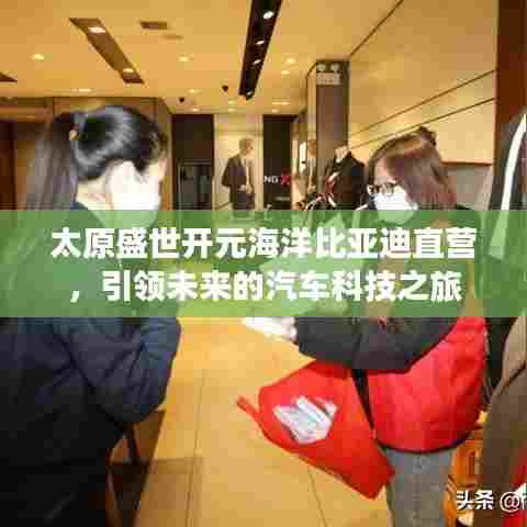 太原盛世开元海洋比亚迪直营，未来汽车科技之旅启航