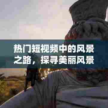 探寻短视频中的美景之路，无限风光在眼前