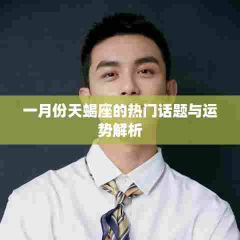 一月份天蝎座运势解析与热门话题探讨