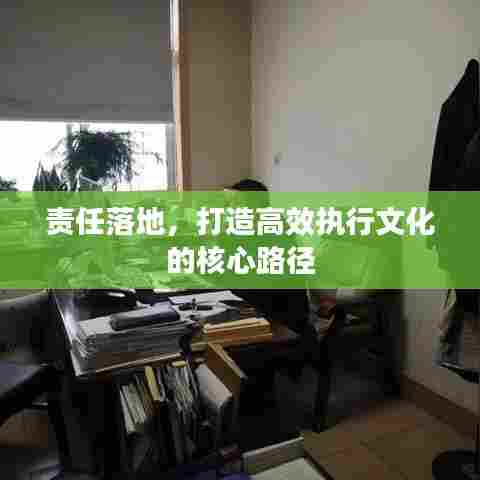 责任落地，打造高效执行文化的核心路径