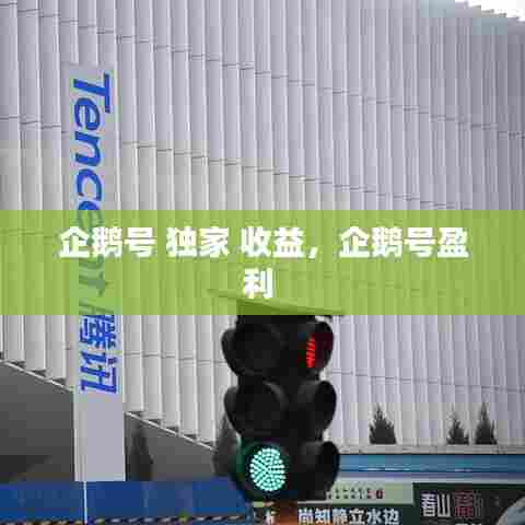 企鹅号 独家 收益，企鹅号盈利 