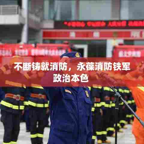 不断铸就消防，永葆消防铁军政治本色 