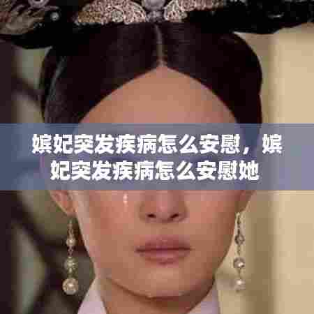 嫔妃突发疾病怎么安慰，嫔妃突发疾病怎么安慰她 