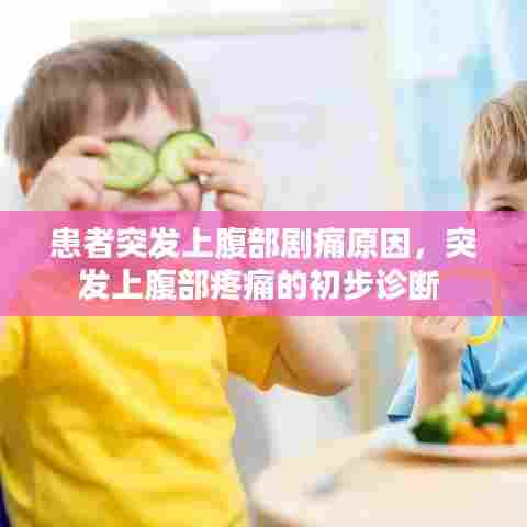 患者突发上腹部剧痛原因，突发上腹部疼痛的初步诊断 