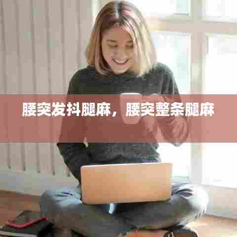 腰突发抖腿麻，腰突整条腿麻 