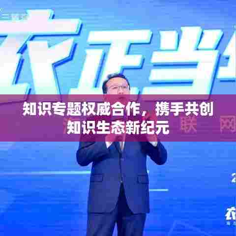 知识专题权威合作，携手共创知识生态新纪元