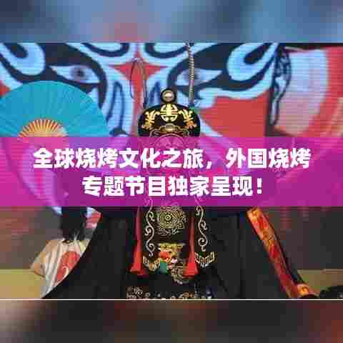 全球烧烤文化之旅，外国烧烤专题节目独家呈现！