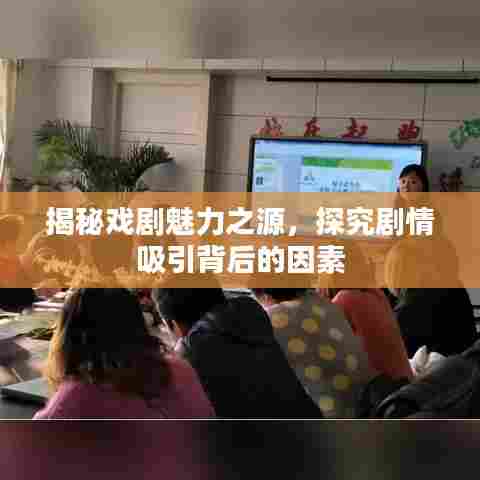 揭秘戏剧魅力之源，探究剧情吸引背后的因素