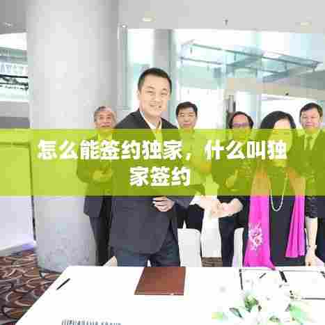 怎么能签约独家，什么叫独家签约 