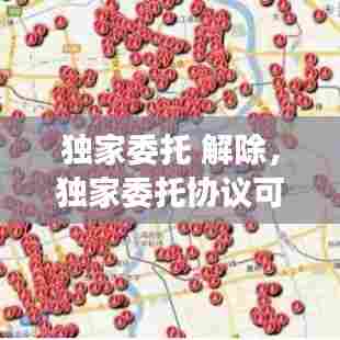 独家委托 解除，独家委托协议可以随时解除吗 