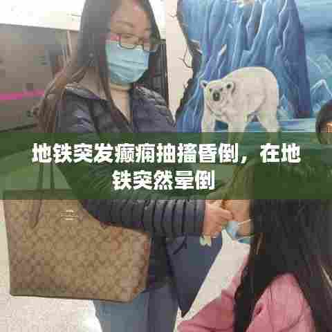 地铁突发癫痫抽搐昏倒，在地铁突然晕倒 