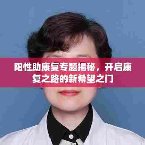 阳性助康复专题揭秘，开启康复之路的新希望之门