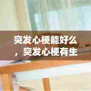 突发心梗能好么，突发心梗有生命危险吗 