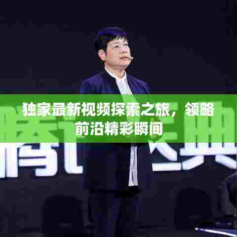 独家最新视频探索之旅，领略前沿精彩瞬间