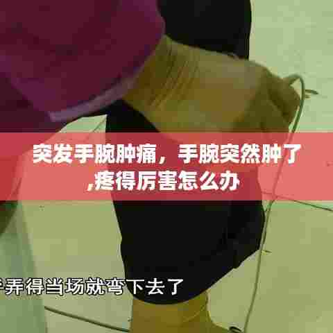 突发手腕肿痛，手腕突然肿了,疼得厉害怎么办 