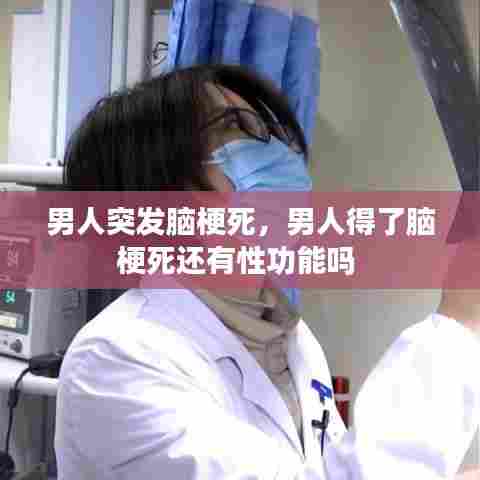 男人突发脑梗死，男人得了脑梗死还有性功能吗 
