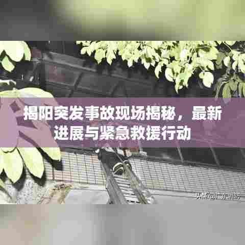 揭阳突发事故现场揭秘，最新进展与紧急救援行动