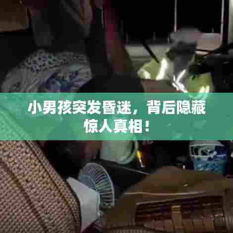 小男孩突发昏迷，背后隐藏惊人真相！