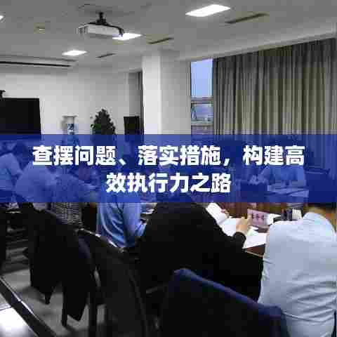 查摆问题、落实措施，构建高效执行力之路