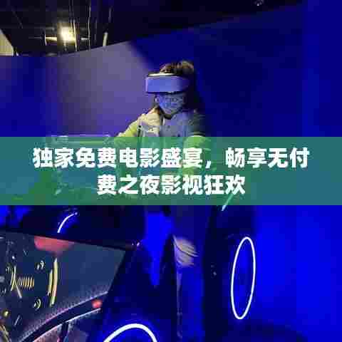 独家免费电影盛宴，畅享无付费之夜影视狂欢