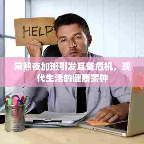 常熬夜加班引发耳聋危机，现代生活的健康警钟