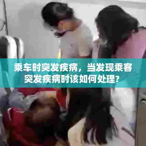 乘车时突发疾病，当发现乘客突发疾病时该如何处理? 