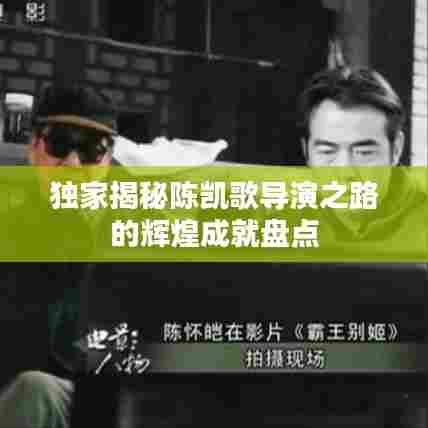 独家揭秘陈凯歌导演之路的辉煌成就盘点