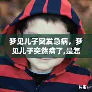 梦见儿子突发急病，梦见儿子突然病了,是怎么回事 