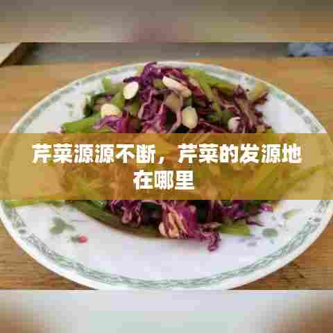 芹菜源源不断，芹菜的发源地在哪里 