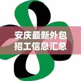 安庆最新外包招工信息汇总，不容错过！