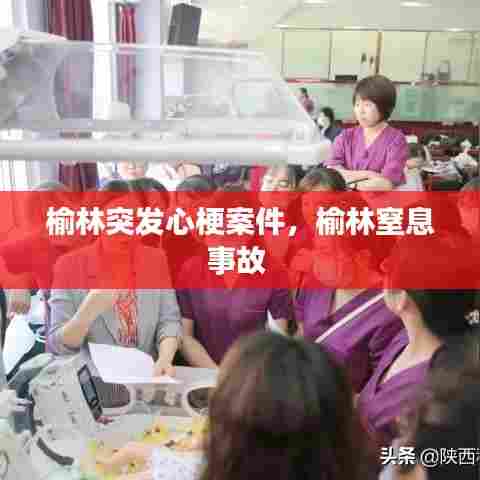 榆林突发心梗案件，榆林窒息事故 