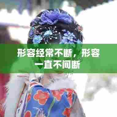 形容经常不断，形容一直不间断 