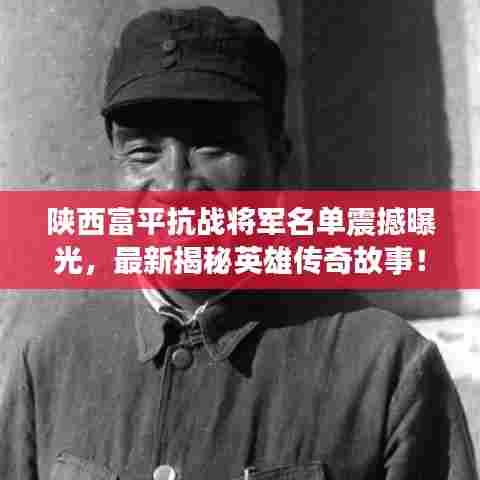 陕西富平抗战将军名单震撼曝光，最新揭秘英雄传奇故事！