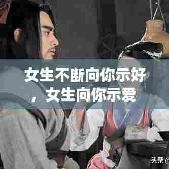 女生不断向你示好，女生向你示爱 