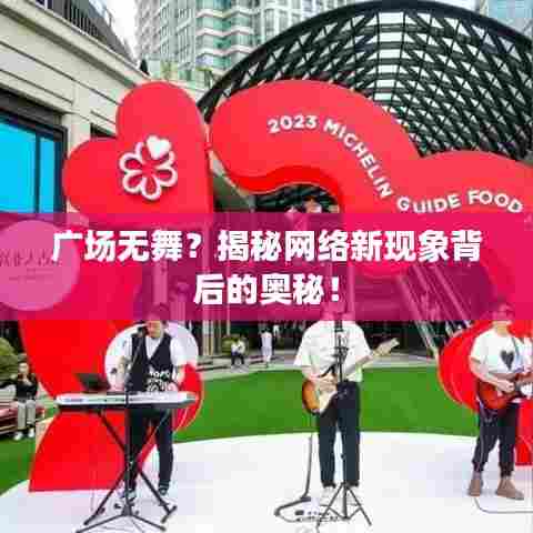 广场无舞？揭秘网络新现象背后的奥秘！
