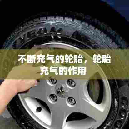 不断充气的轮胎，轮胎充气的作用 