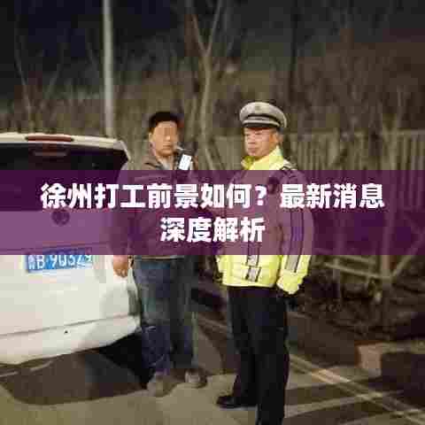 徐州打工前景如何？最新消息深度解析